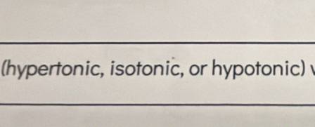 (hypertonic, isotonic, or hypotonic) 
_