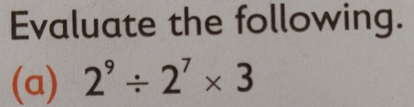 Evaluate the following. 
(a) 2^9/ 2^7* 3