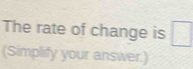 The rate of change is □
(Simplify your answer.)