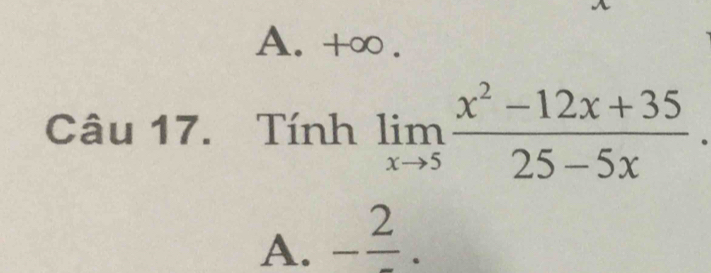 A. +∞ .
Câu 17. Tính limlimits _xto 5 (x^2-12x+35)/25-5x .
A. -frac 2.