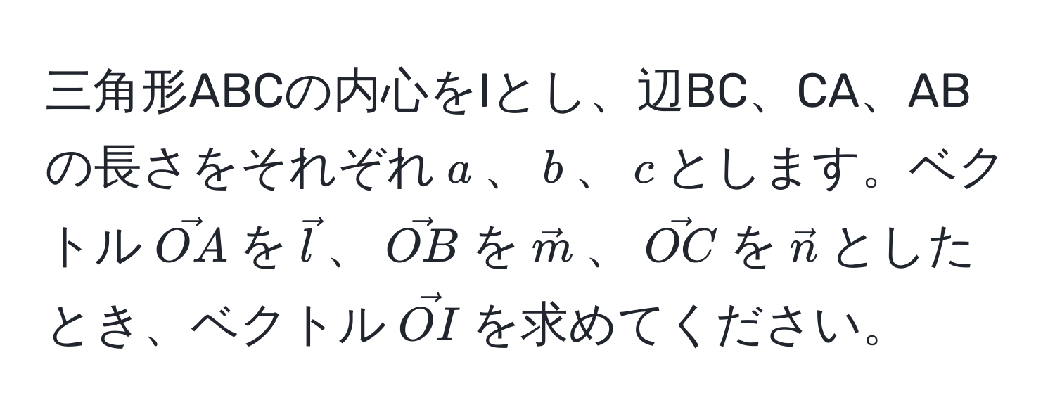 三角形ABCの内心をIとし、辺BC、CA、ABの長さをそれぞれ$a$、$b$、$c$とします。ベクトル$vecOA$を$vecl$、$vecOB$を$vecm$、$vecOC$を$vecn$としたとき、ベクトル$vecOI$を求めてください。