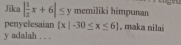 Jika | 1/2 x+6|≤ y memiliki himpunan 
penyelesaian  x|-30≤ x≤ 6 , maka nilai
y adalah . . .