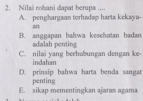 Nilai rohani dapat berupa ....
A. penghargaan terhadap harta kekaya-
an
B. anggapan bahwa kesehatan badan
adalah penting
C. nilai yang berhubungan dengan ke-
indahan
D. prinsip bahwa harta benda sangat
penting
E. sikap mementingkan ajaran agama