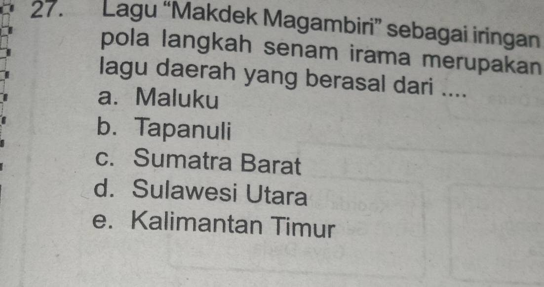 Lagu “Makdek Magambiri” sebagai iringan
pola langkah senam irama merupakan 
lagu daerah yang berasal dari ....
a. Maluku
b. Tapanuli
c. Sumatra Barat
d. Sulawesi Utara
e. Kalimantan Timur