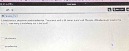 B5 a 
= + 
A boal contains blueberies and strawberes. There are a total of 18 berries in the bowl. The raiso of blueberries to strawberries
3:1 How many of each berry are in the bow
Mueberes
sraaberries
