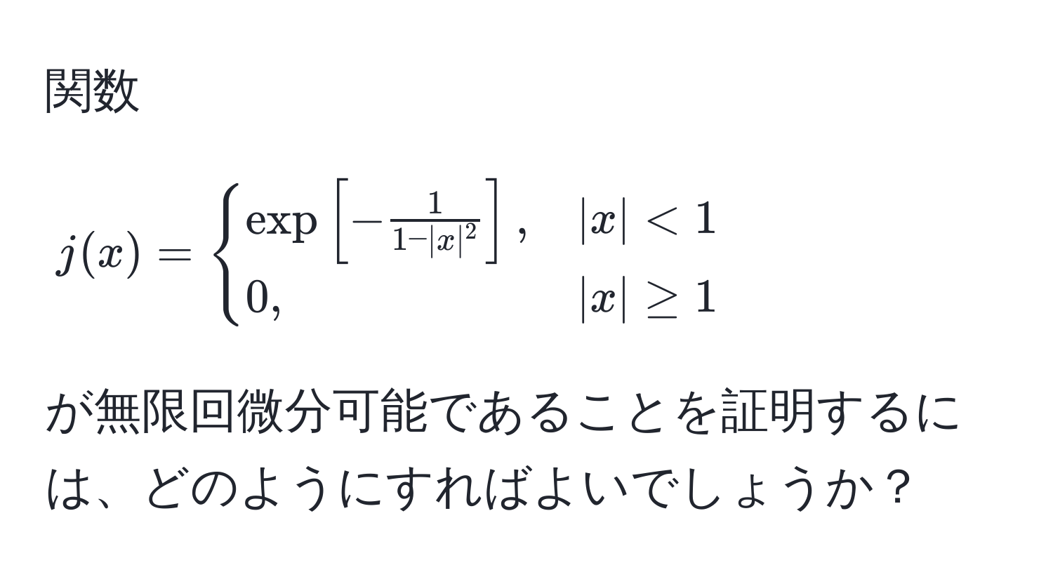 関数 $j(x) = begincases 
exp[- 1/1 - |x|^2 ], & |x| < 1  
0, & |x| ≥ 1 
endcases$ が無限回微分可能であることを証明するには、どのようにすればよいでしょうか？