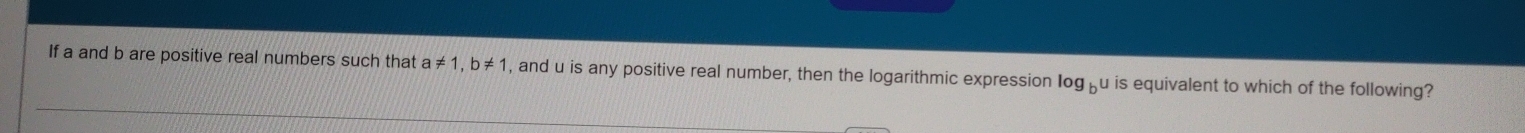 If a and b are positive real numbers such that a!= 1, b!= 1 , and u is any positive real number, then the logarithmic expression log _bu is equivalent to which of the following?