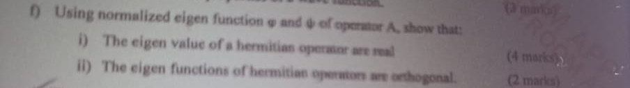 Using normalized eigen function φ and ψ of operator A. show that: 
i) The eigen value of a hermitian operator are real (4 marics) 
ii) The eigen functions of hermitian operators are orthogonal. (2 marks)