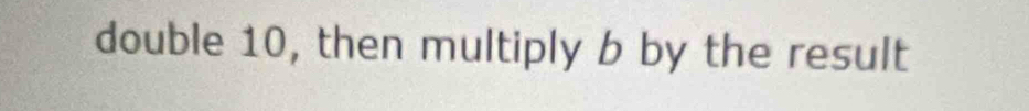 double 10, then multiply b by the result