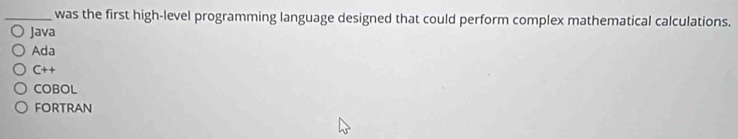 was the first high-level programming language designed that could perform complex mathematical calculations.
Java
Ada
C++
COBOL
fortran