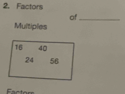 Factors 
of_ 
Multiples
16 40
24 56
Factors