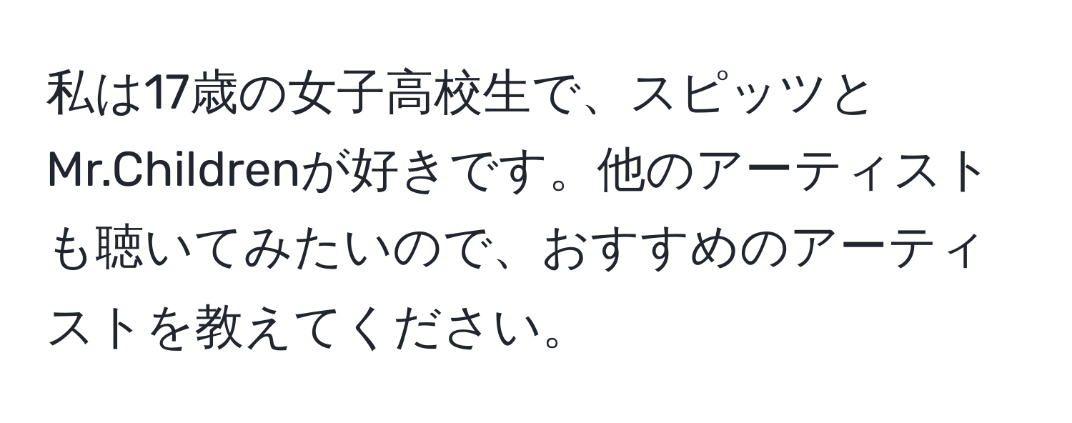 私は17歳の女子高校生で、スピッツとMr.Childrenが好きです。他のアーティストも聴いてみたいので、おすすめのアーティストを教えてください。