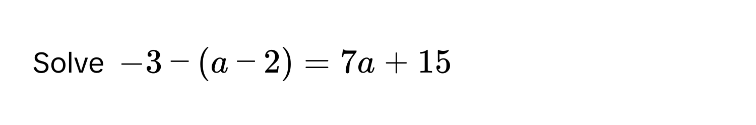 Solve $-3 - (a - 2) = 7a + 15$