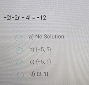 -2|-2r-4|=-12
a) No Solution
b)  -5,5
c)  -5,1
d)  3,1