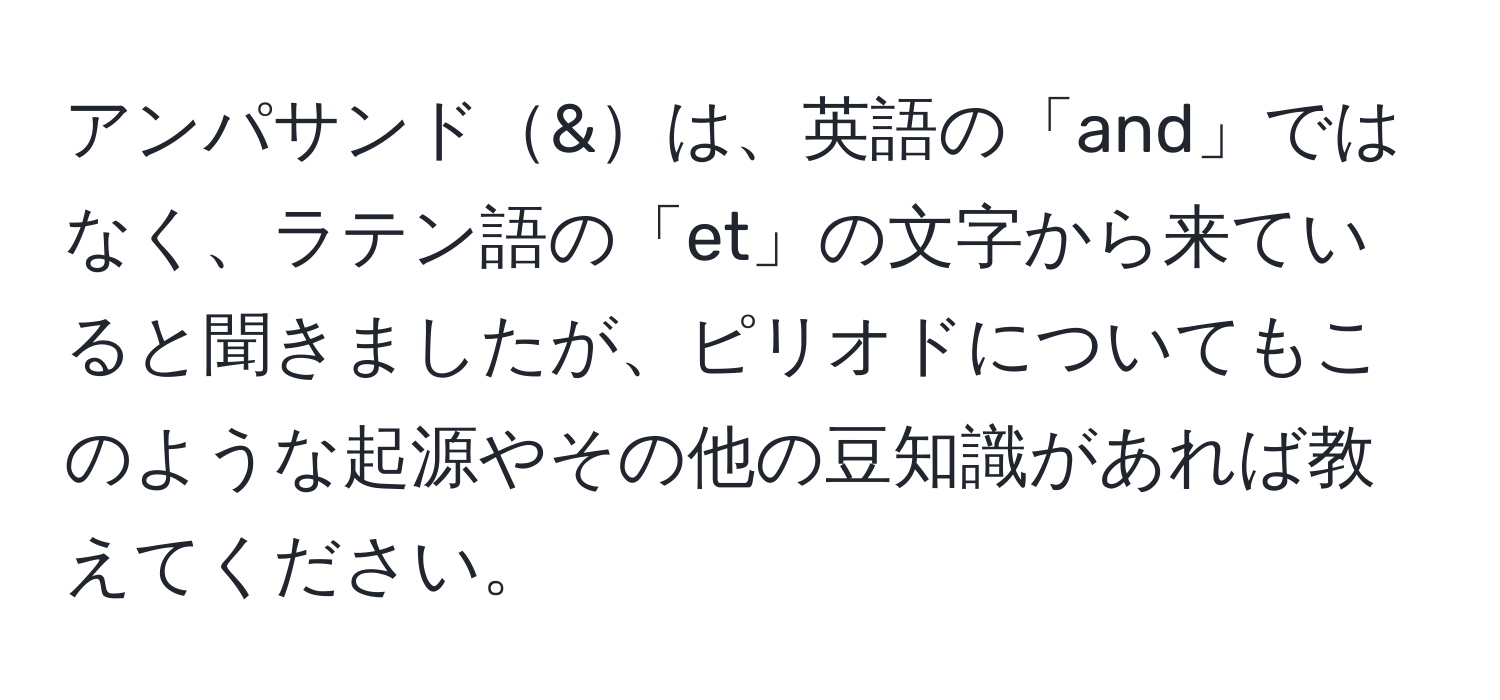 アンパサンド&は、英語の「and」ではなく、ラテン語の「et」の文字から来ていると聞きましたが、ピリオドについてもこのような起源やその他の豆知識があれば教えてください。