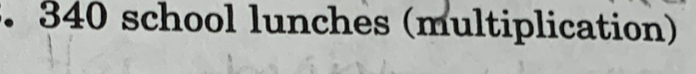 340 school lunches (multiplication)