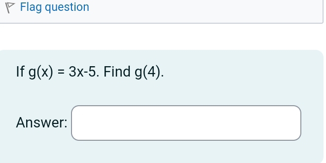 a Flag question 
If g(x)=3x-5. Find g(4). 
Answer: □