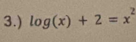 3.) log (x)+2=x^2