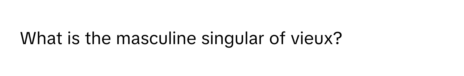 What is the masculine singular of vieux?