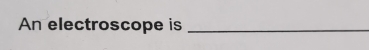 An electroscope is_