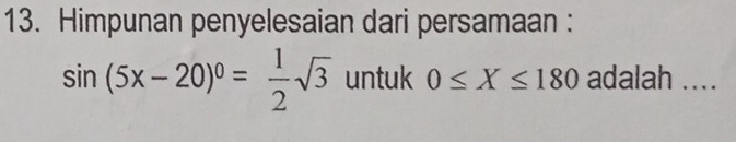 Himpunan penyelesaian dari persamaan :
sin (5x-20)^0= 1/2 sqrt(3) untuk 0≤ X≤ 180 adalah ....