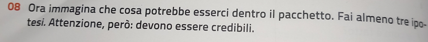 Ora immagina che cosa potrebbe esserci dentro il pacchetto. Fai almeno tre ipo- 
tesi. Attenzione, però: devono essere credibili.