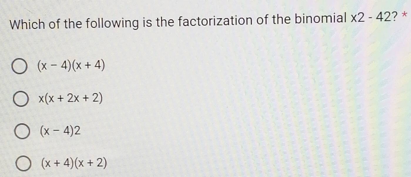 Which of the following is the factorization of the binomial x2-42 ? *
(x-4)(x+4)
x(x+2x+2)
(x-4)2
(x+4)(x+2)