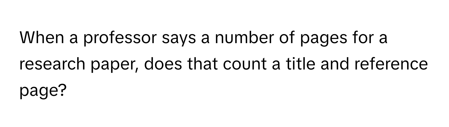 When a professor says a number of pages for a research paper, does that count a title and reference page?