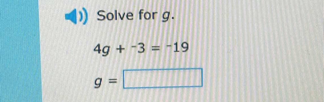 Solve for g.
4g+^-3=^-19
g=□