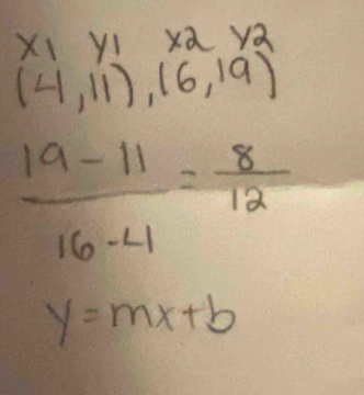 x_1 yi xa yā
(4,11),(6,19)
 (19-11)/16-4 = 8/12 
y=mx+b