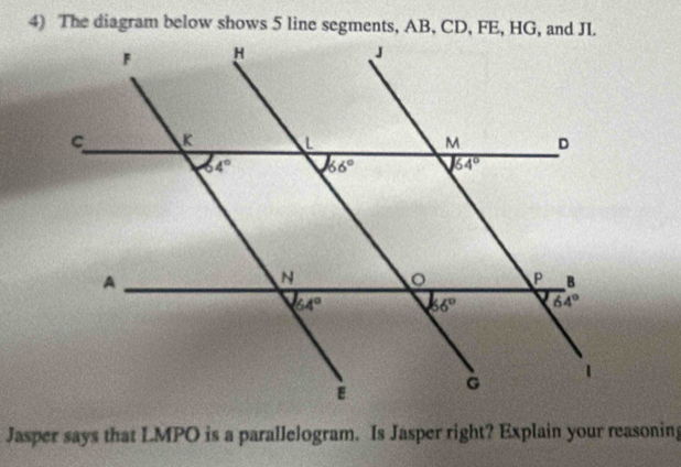 The diagram below shows 5 line segments, AB, CD, FE, HG, and JI.
Jasper says that LMPO is a parallelogram. Is Jasper right? Explain your reasoning