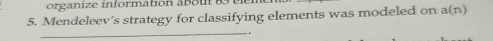 organize information about 83
5. Mendeleev’s strategy for classifying elements was modeled on a(n)
_.