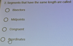 Segments that have the same length are called:
Bisectors
Midpoints
Congruent
Goordinates