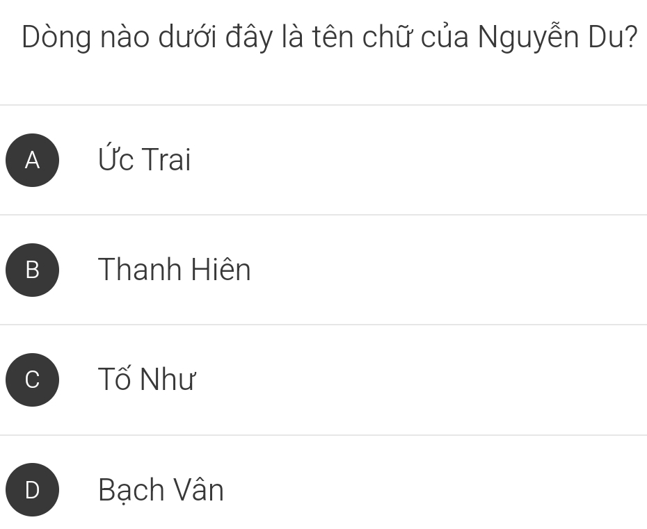 Dòng nào dưới đây là tên chữ của Nguyễn Du?
A Ức Trai
B Thanh Hiên
Tố Như
Bạch Vân