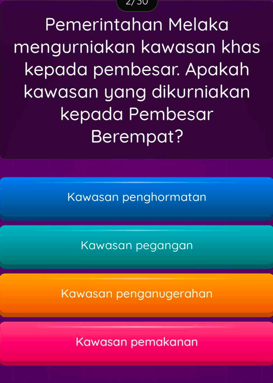 JU
Pemerintahan Melaka
mengurniakan kawasan khas
kepada pembesar. Apakah
kawasan yang dikurniakan
kepada Pembesar
Berempat?
Kawasan penghormatan
Kawasan pegangan
Kawasan penganugerahan
Kawasan pemakanan