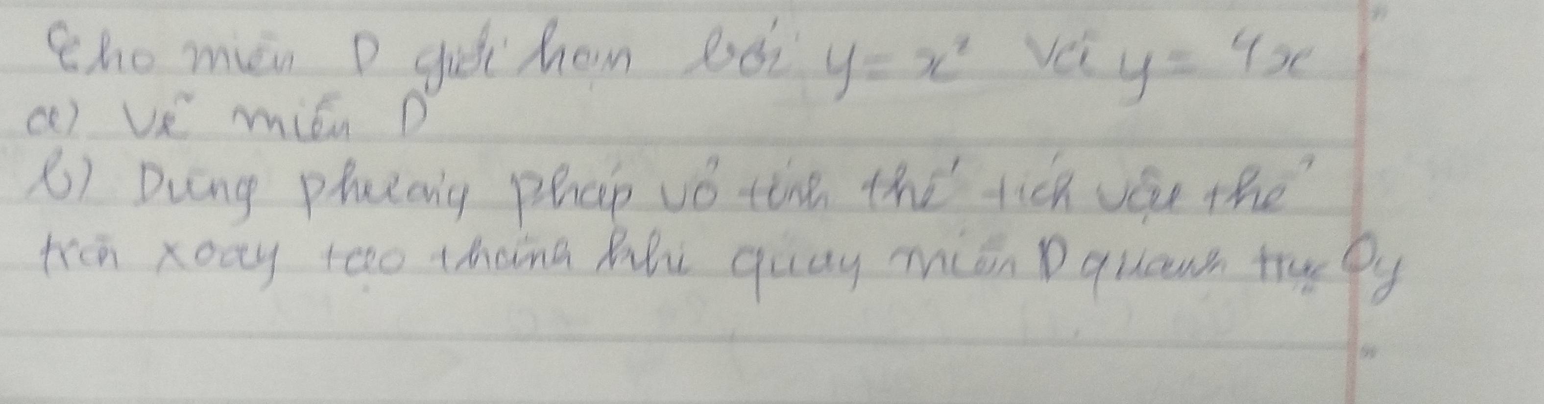 Zho mèn D gut ham 2ò y=x^2 vei y=4x
() Ve mién D
() Dung phutaig phap vǒ the the tich vee the
trn xoay too thang MBi quay mián Dquewh tru Py