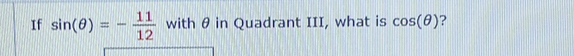 If sin (θ )=- 11/12  with θ in Quadrant III, what is cos (θ ) ?