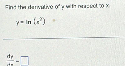 Find the derivative of y with respect to x.
y=ln (x^2)
 dy/dx =□