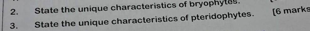 State the unique characteristics of bryophytes. 
3. State the unique characteristics of pteridophytes. [6 marks