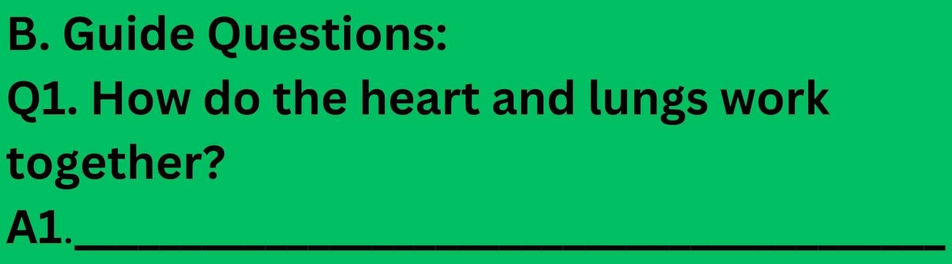 Guide Questions: 
Q1. How do the heart and lungs work 
together? 
A1._