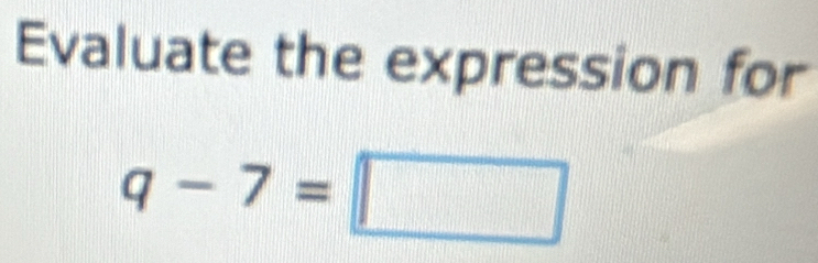 Evaluate the expression for
q-7=□
