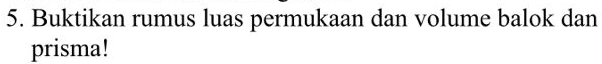 Buktikan rumus luas permukaan dan volume balok dan 
prisma!