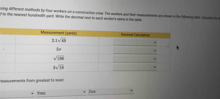 sing different methods by four workers on a construction crew. The workers and their measurements are shown in the following table. Calculate the c
d to the nearest hundredth yard. Write the decimal next to each worker's name in the table.
heasurements from greatest to least.
Ynez Zion