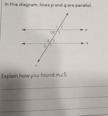 In this diagram, lines p and q are parallel.
Explain how you found m∠ 5.
_
_
_