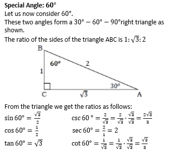 Special Angle: 60°
Let us now consider 60°.
These two angles form a 30°-60°-90° 1 ight triangle as
shown.
The ratio of the sides of the triangle ABC is 1:sqrt(3):2
From the triangle we get the ratios as follows:
sin 60°= sqrt(3)/2  csc 60°= 2/sqrt(3) = 2/sqrt(3) ·  sqrt(3)/sqrt(3) = 2sqrt(3)/3 
cos 60°= 1/2  sec 60°= 2/1 =2
tan 60°=sqrt(3) cot 60°= 1/sqrt(3) = 1/sqrt(3) ·  sqrt(3)/sqrt(3) = sqrt(3)/3 