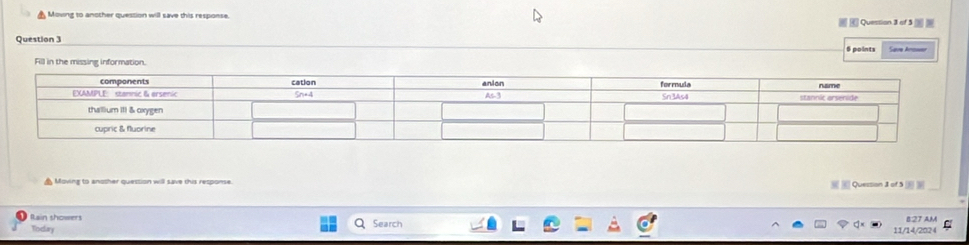 Moving to another question will save this response. 
Question 3 6 points Save Arownr 
Fill in the missing information. 
▲ Moving to another quession will save this response. 
Quession 1 of 5 (5 
Rain showers Search 
Today 
11/14/2024