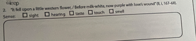 “It fell upon a little western flower, / Before milk-white, now purple with love's wound” (11,1,167-68)
Sense: sight hearing taste touch smell
