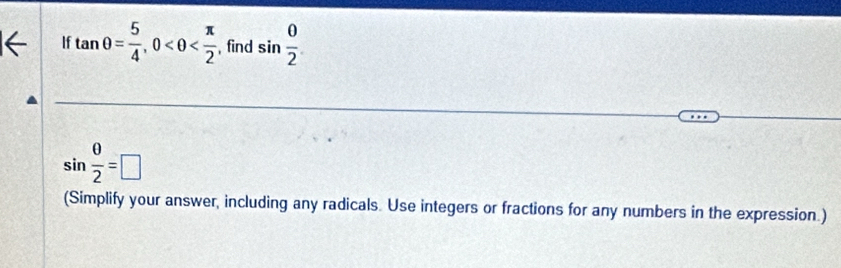 If tan θ = 5/4 , 0 , find sin  0/2 
sin  θ /2 =□
(Simplify your answer, including any radicals. Use integers or fractions for any numbers in the expression.)