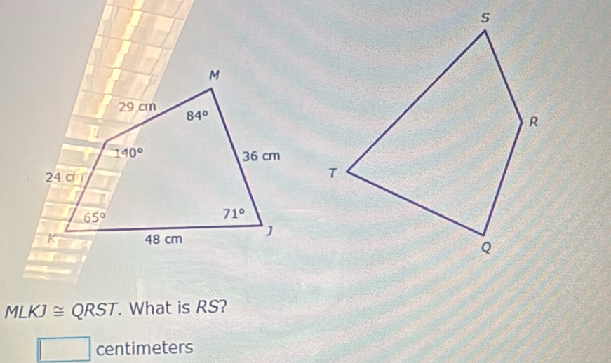 MLKJ ≅ QRST. What is RS?
centimeters