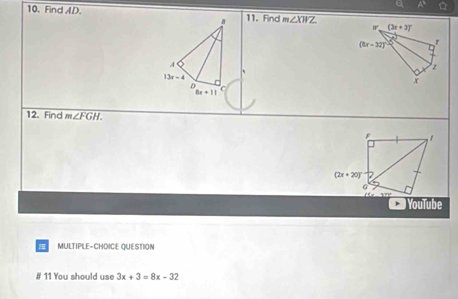 A°
10. Find AD. m∠ XWZ
11. Find
W' (3x+3)^circ 
(8x-32)^circ  r
`
z
X
12. Find m∠ FGH.
YouTube
MULTIPLE-CHOICE QUESTION
# 11 You should use 3x+3=8x-32